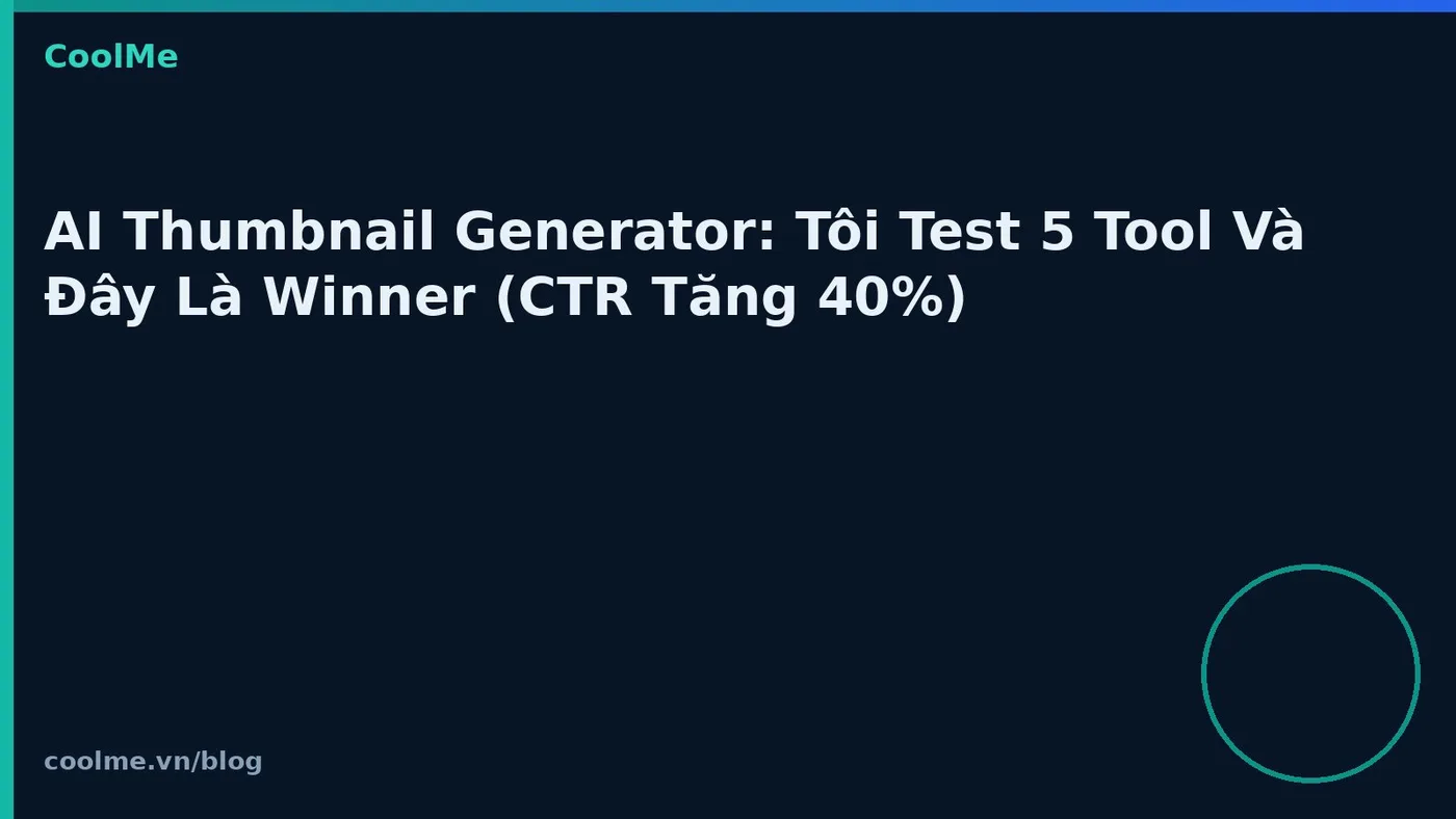 AI Thumbnail Generator: Tôi Test 5 Tool Và Đây Là Winner (CTR Tăng 40%)