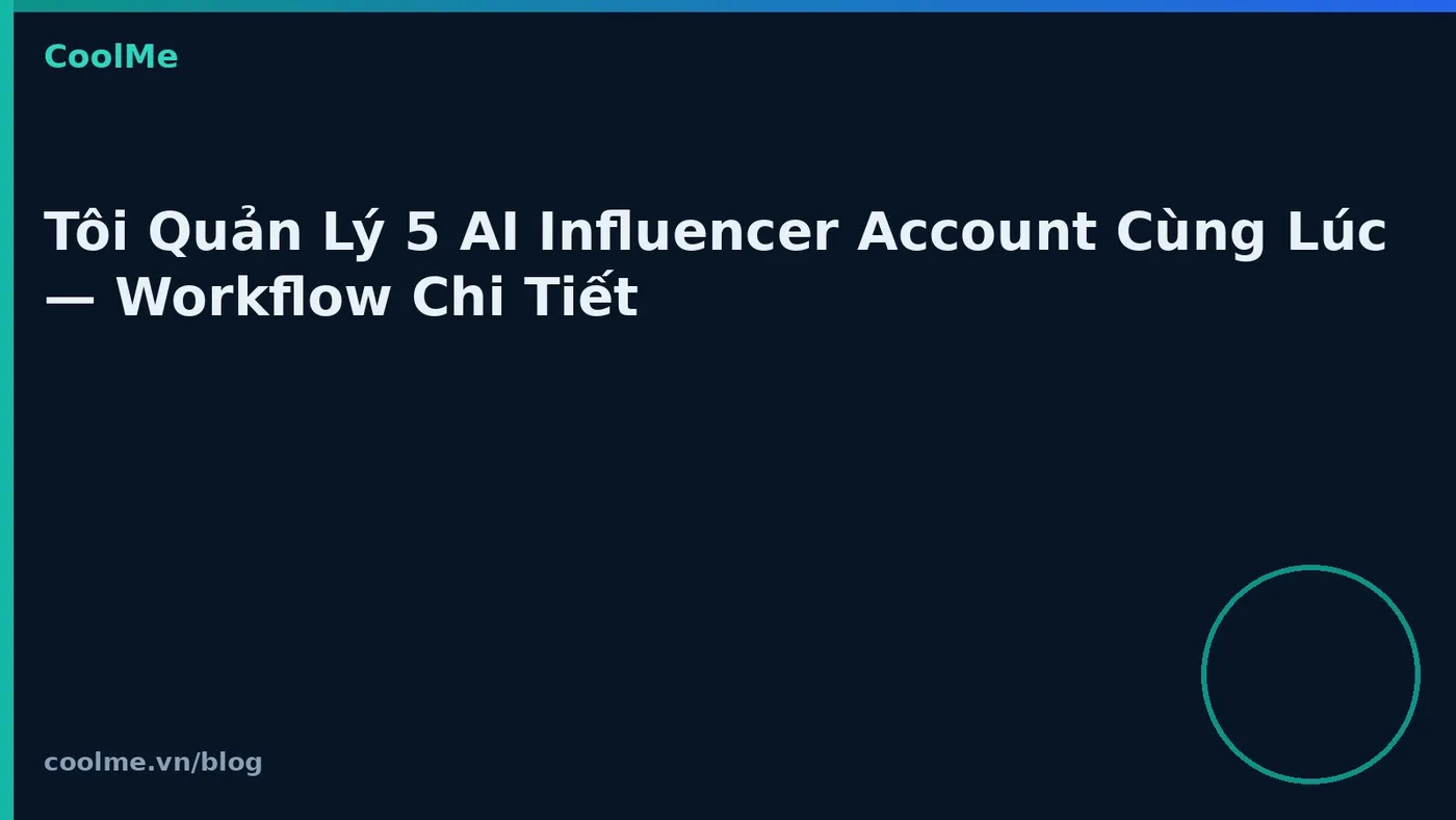 Tôi Quản Lý 5 AI Influencer Account Cùng Lúc — Workflow Chi Tiết