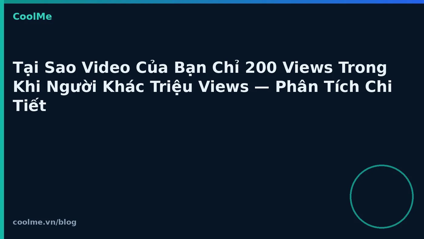 Tại Sao Video Của Bạn Chỉ 200 Views Trong Khi Người Khác Triệu Views — Phân Tích Chi Tiết