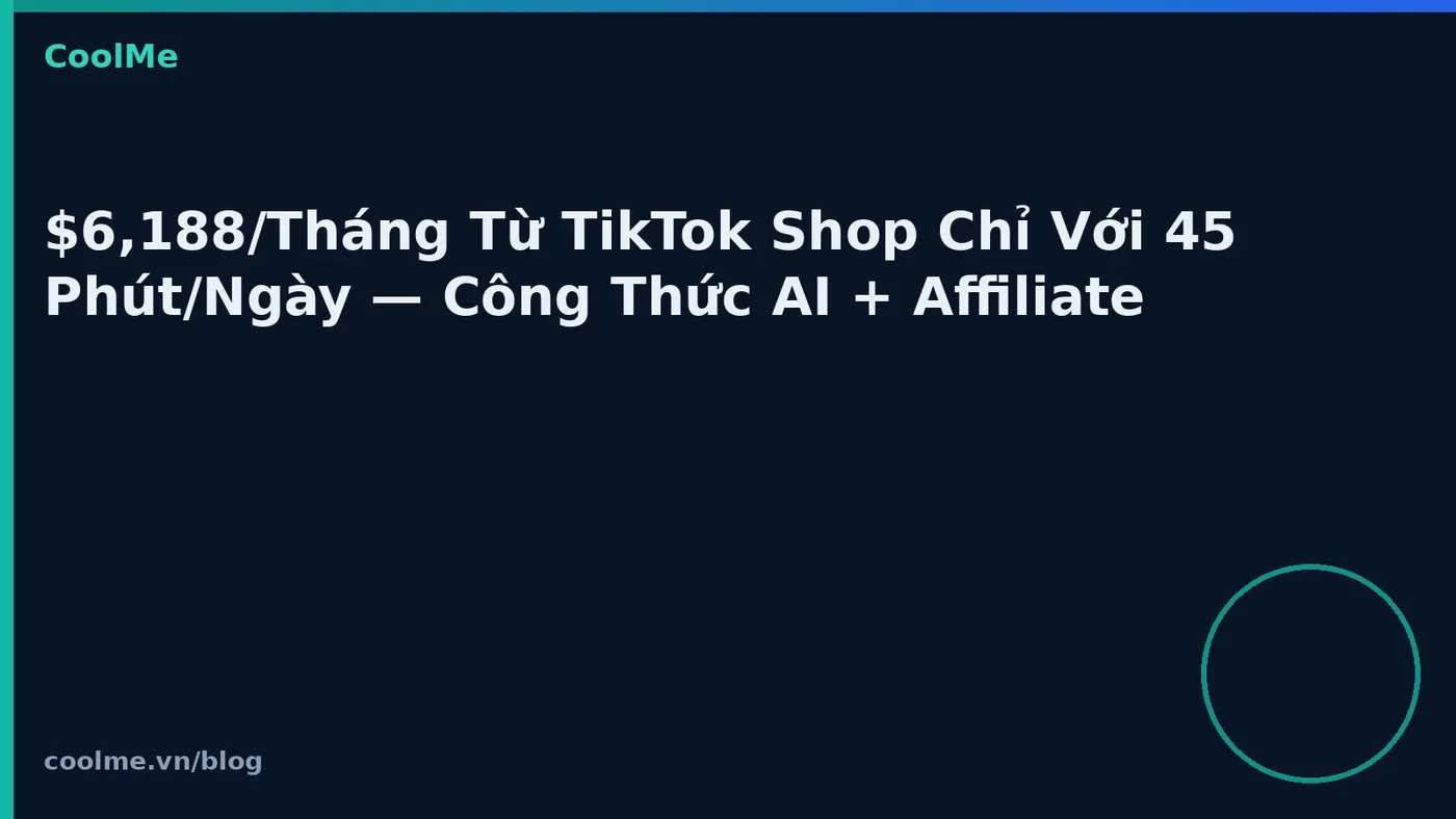 $6,188/Tháng Từ TikTok Shop Chỉ Với 45 Phút/Ngày — Công Thức AI + Affiliate