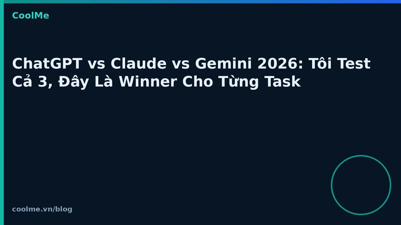 ChatGPT vs Claude vs Gemini 2026: Tôi Test Cả 3, Đây Là Winner Cho Từng Task