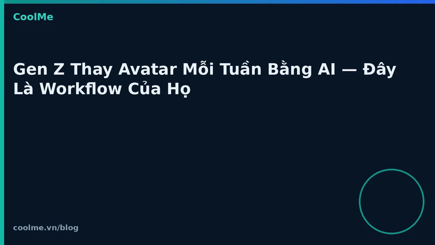 Gen Z đổi avatar bằng AI mỗi tuần: workflow thường gặp