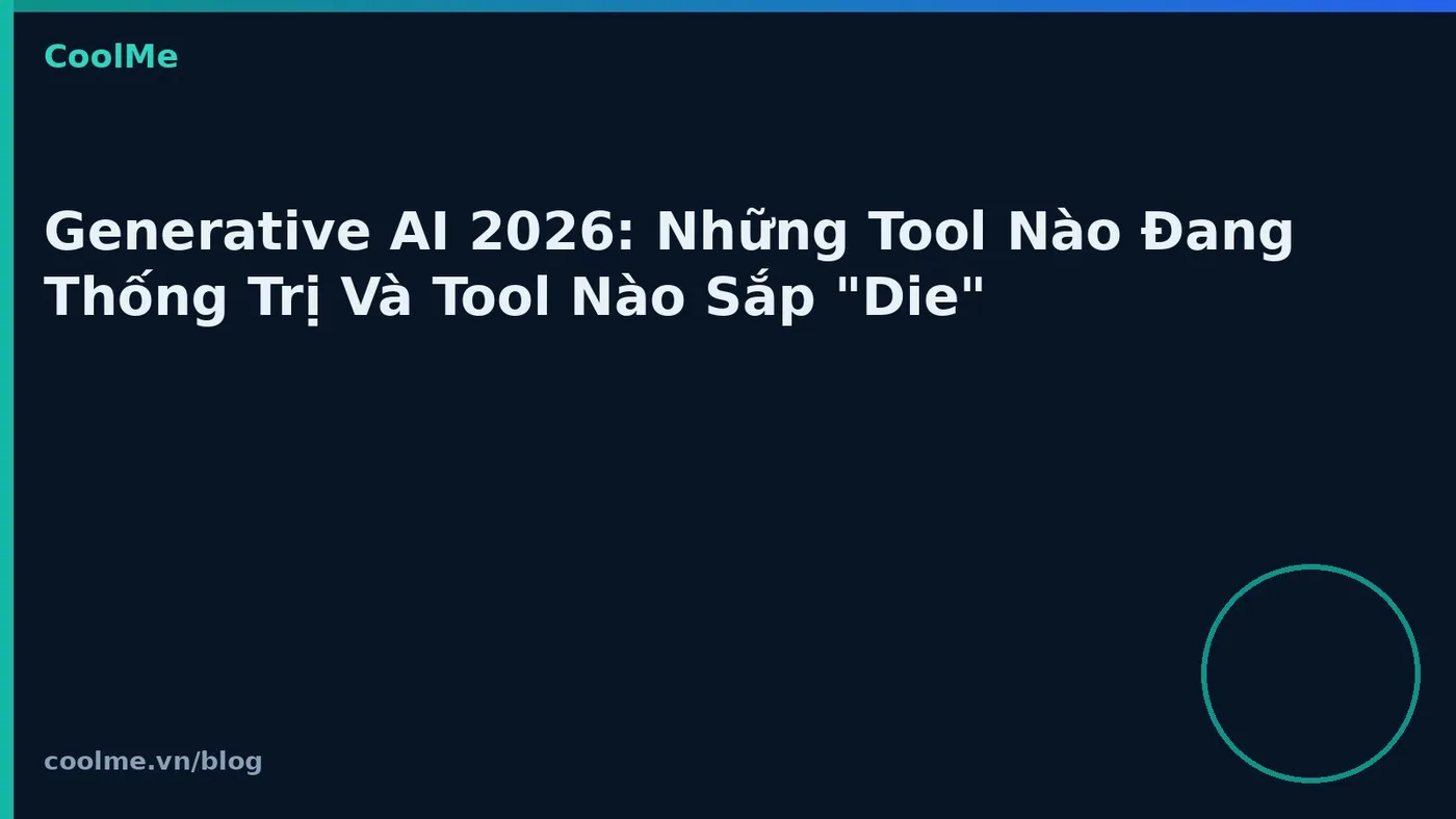 Generative AI 2026: Những Tool Nào Đang Thống Trị Và Tool Nào Sắp "Die"