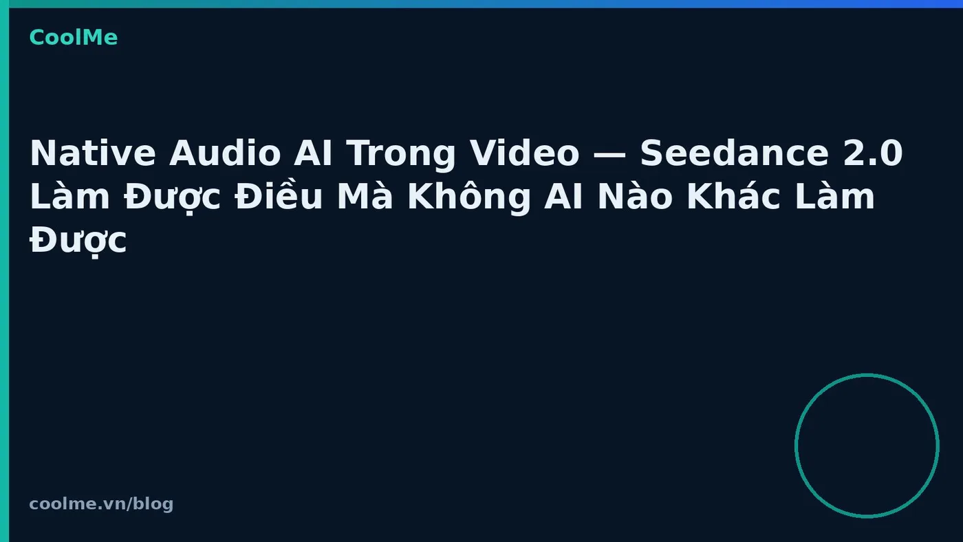 Native Audio AI Trong Video — Seedance 2.0 Làm Được Điều Mà Không AI Nào Khác Làm Được