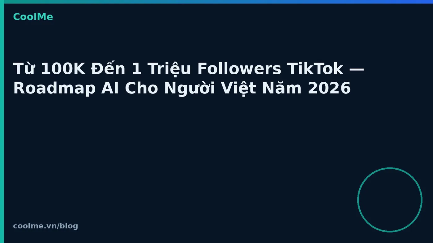 Từ 100K Đến 1 Triệu Followers TikTok — Roadmap AI Cho Người Việt Năm 2026