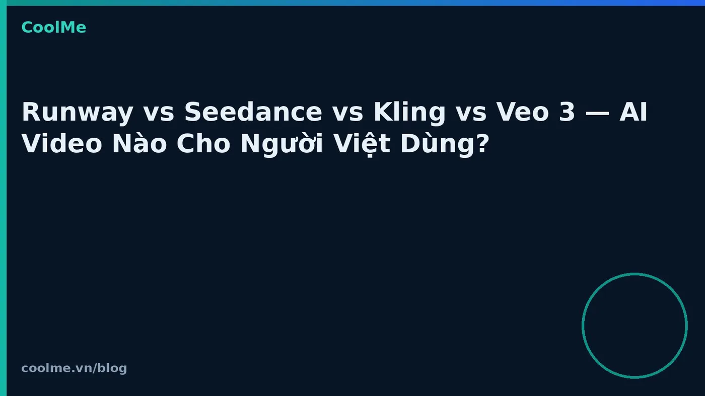 Runway vs Seedance vs Kling vs Veo 3 — AI Video Nào Cho Người Việt Dùng?