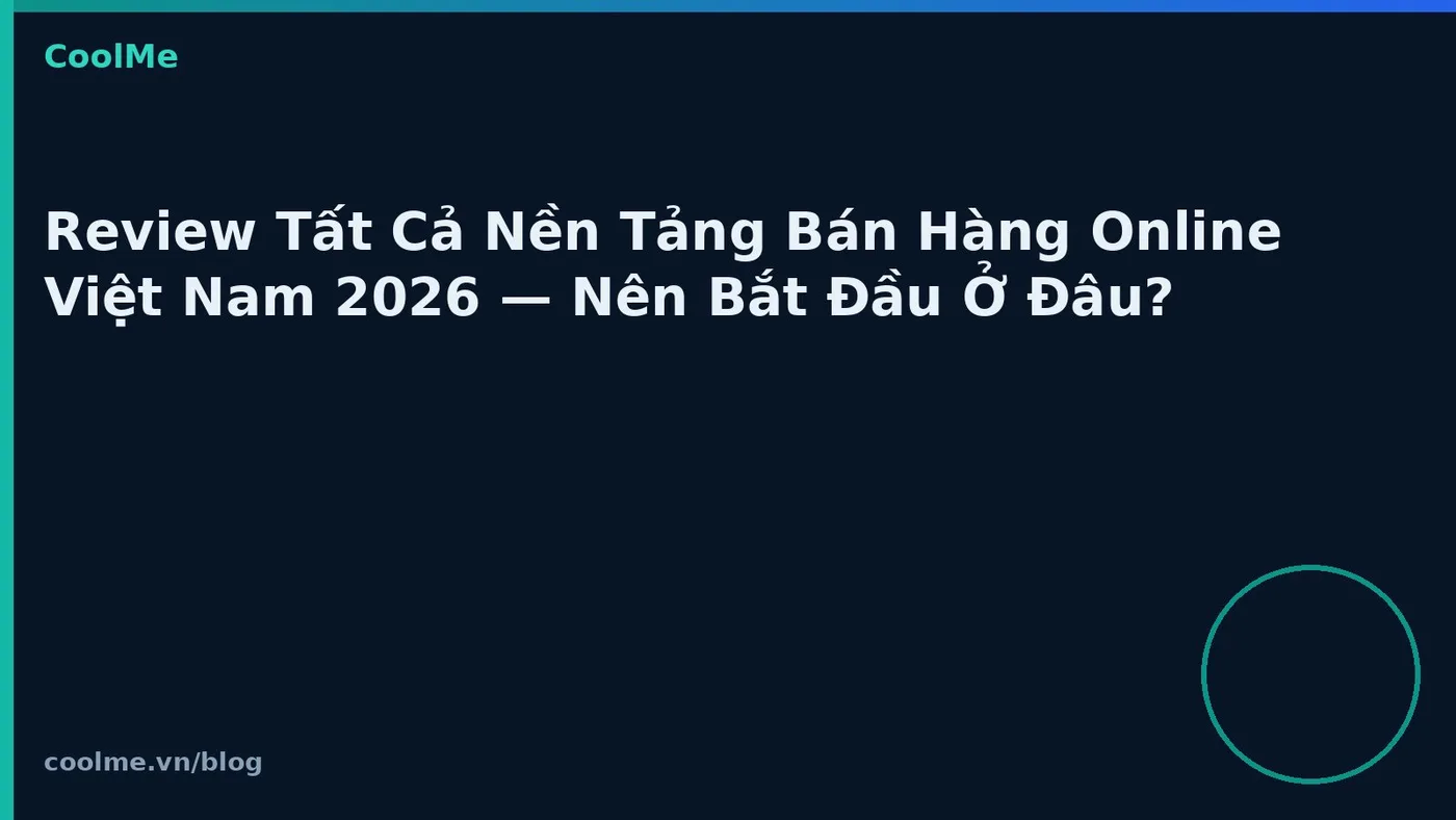 Review Tất Cả Nền Tảng Bán Hàng Online Việt Nam 2026 — Nên Bắt Đầu Ở Đâu?