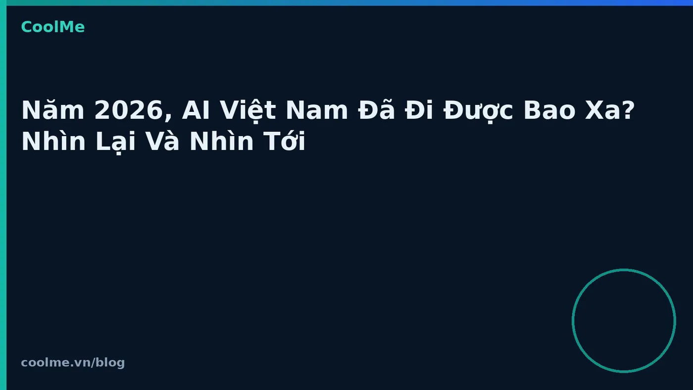 Năm 2026, AI Việt Nam Đã Đi Được Bao Xa? Nhìn Lại Và Nhìn Tới