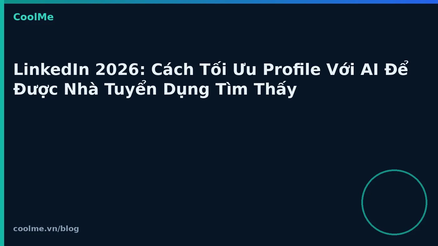 LinkedIn 2026: Cách Tối Ưu Profile Với AI Để Được Nhà Tuyển Dụng Tìm Thấy
