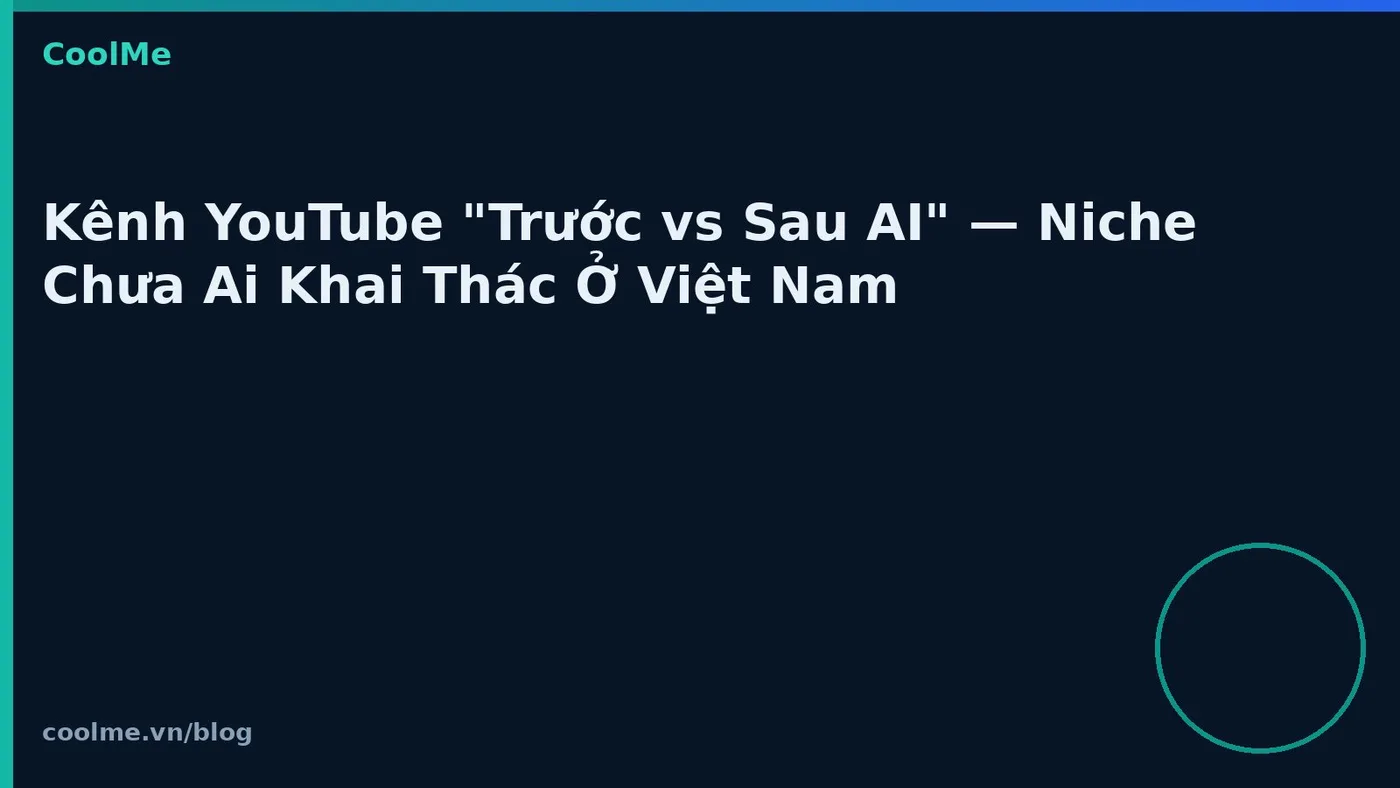 Kênh YouTube "Trước vs Sau AI" — Niche Chưa Ai Khai Thác Ở Việt Nam